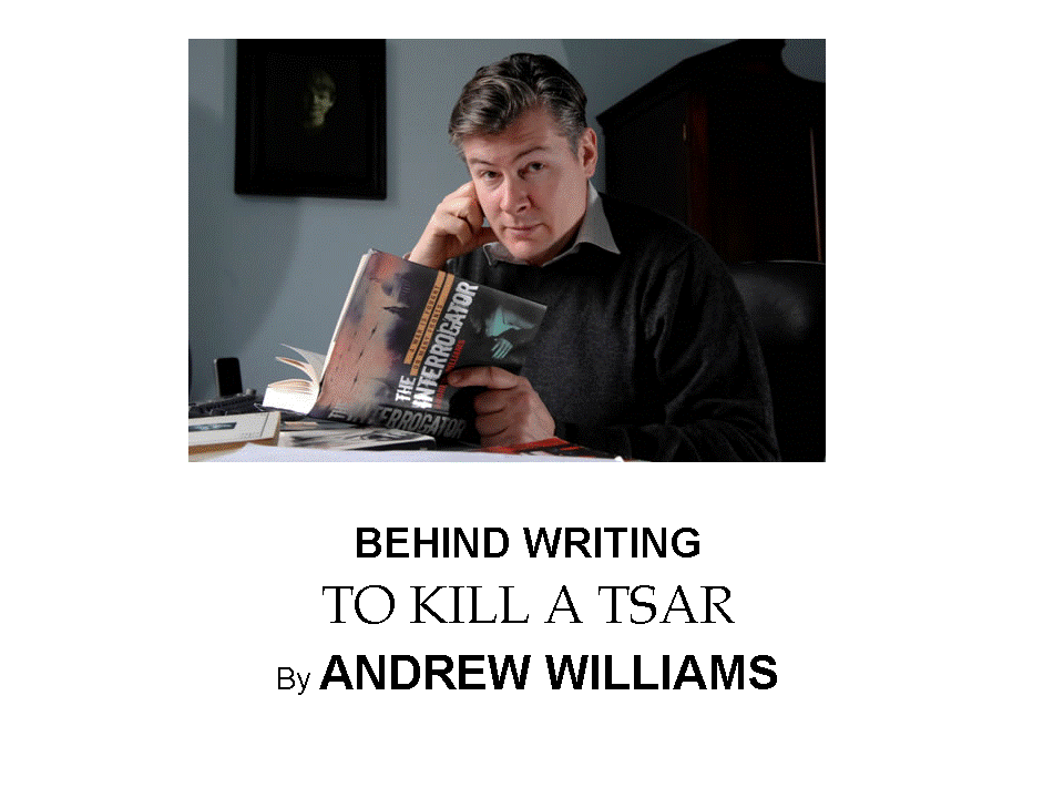 BEHIND WRITING TO KILL A TSAR BY ANDREW WILLIAMS