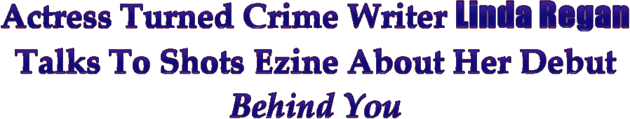 Actress Turned Crime Writer Linda Regan Talks To Shots Ezine About Her Debut - 'Behind You!'